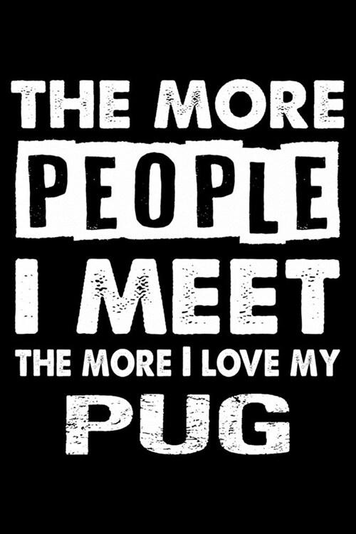 The More People I Meet The More I Love My Pug: Cute Pug Lined journal Notebook, Great Accessories & Gift Idea for Pug Owner & Lover. Lined journal Not (Paperback)