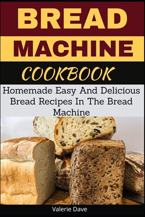 Bread Machine Cookbook: Homemade Easy And Delicious Bread Recipes In The Bread Machine (Paperback)