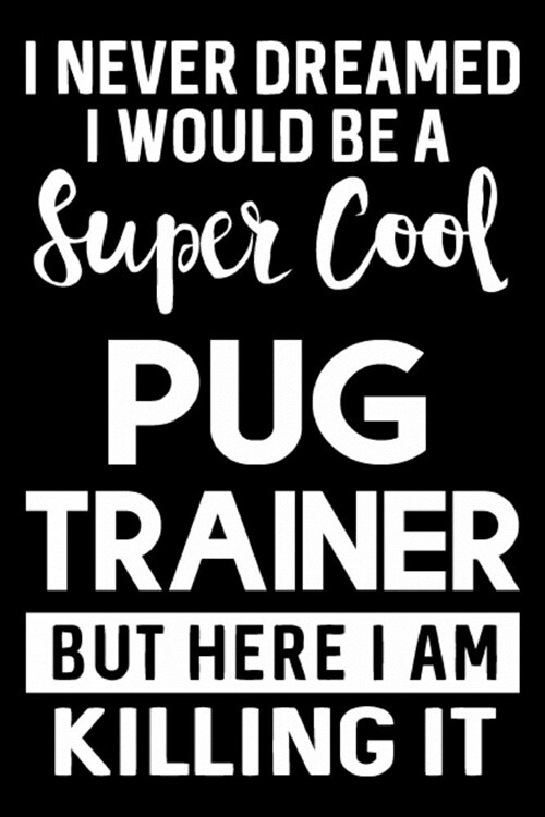 I Never Dreamed I Would Be A Super Cool Pug Trainer But Here I Am Killing It: Funny Pug Training Log Book gifts. Best Dog Training Log Book gifts For (Paperback)