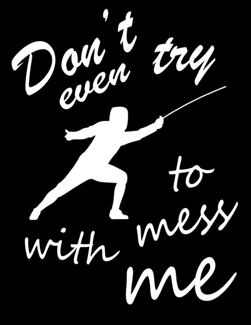 Dont Even Try to Mess With Me: Fencing Training Journal, Funny Fencing Sport & Novelty Gift Idea for Fencer, Fencer Gift Notebook for Scores, Diary, (Paperback)