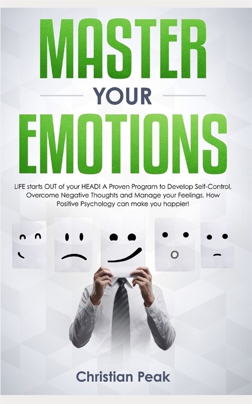 Master your Emotions: LIFE starts OUT of your HEAD! A Proven Program to Develop Self-Control, Overcome Negative Thoughts and Manage your Fee (Paperback)