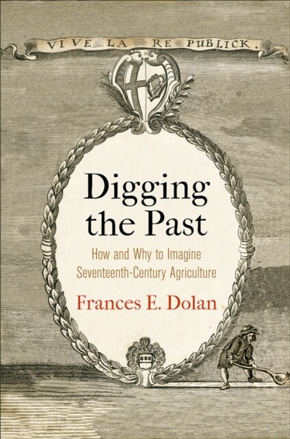 Digging the Past: How and Why to Imagine Seventeenth-Century Agriculture (Hardcover)