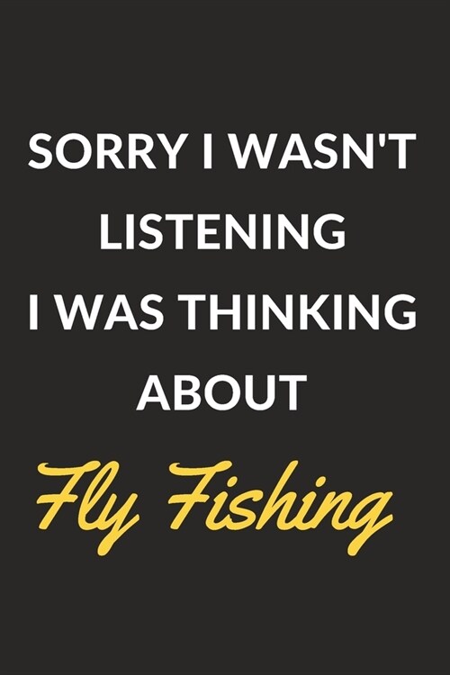 Sorry I Wasnt Listening I Was Thinking About Fly Fishing: Fly Fishing Journal Notebook to Write Down Things, Take Notes, Record Plans or Keep Track o (Paperback)
