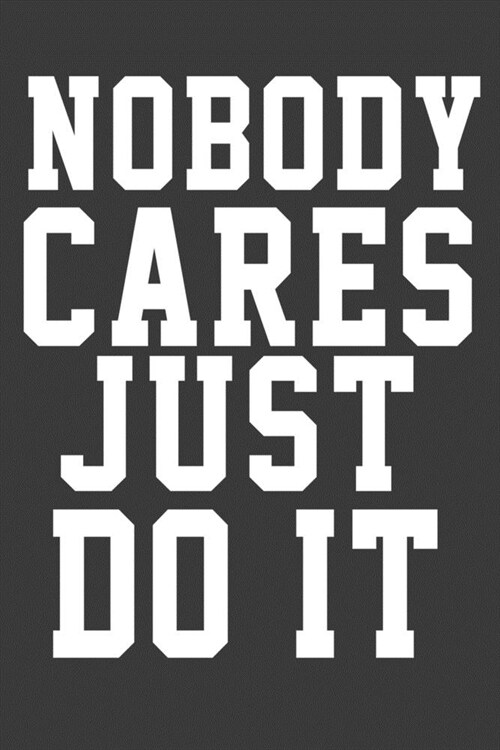 Nobody Cares Just Do it: Nobody Cares Just Do it Inspirational And Motivational quote (Paperback)