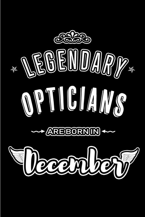 Legendary Opticians are born in December: Blank Lined profession Journal Notebooks Diary as Appreciation, Birthday, Welcome, Farewell, Thank You, Chri (Paperback)