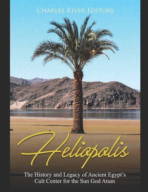 Heliopolis: The History and Legacy of Ancient Egypts Cult Center for the Sun God Atum (Paperback)