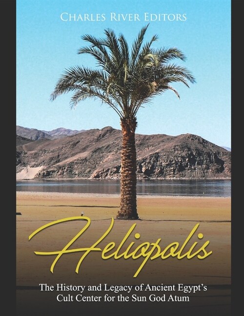 Heliopolis: The History and Legacy of Ancient Egypts Cult Center for the Sun God Atum (Paperback)