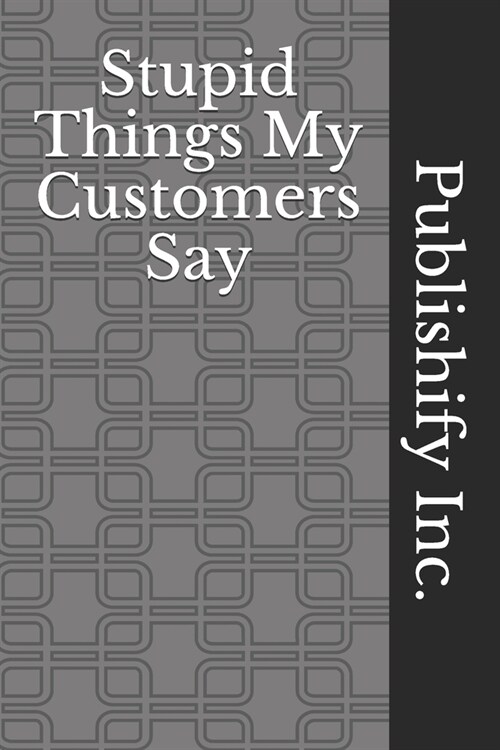 Stupid Things My Customers Say: Lined Notebook, Journal Gift, 6x9, 110 Pages, Soft Cover, Matte Finish (Paperback)