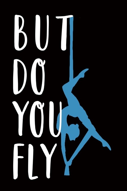 But Do You Fly: Aerialist Gift Lined Journal Notebook Practice Writing Diary - 120 Pages 6 x 9 Women Gift for Aerialist (Paperback)