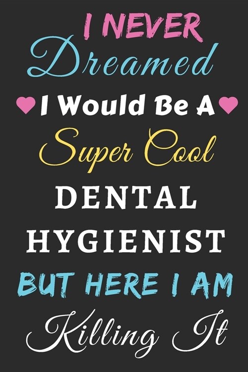 I Never Dreamed I Would Be A Super Cool Dental Hygienist But Here I Am Killing It: lined notebook, funny Dental Hygienist gift (Paperback)