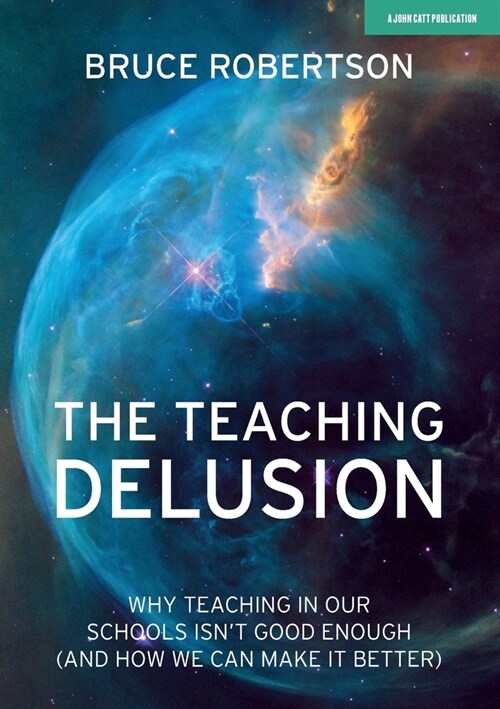 The Teaching Delusion : Why teaching in our classrooms and schools isnt good enough  (and how we can make it better) (Paperback)