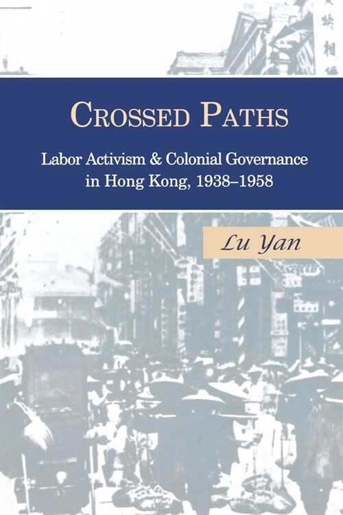 Crossed Paths: Labor Activism and Colonial Governance in Hong Kong, 1938-1958 (Paperback)