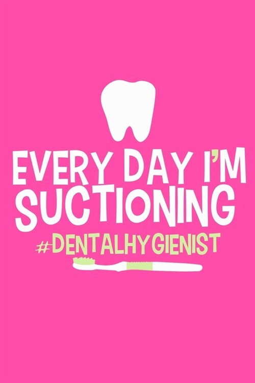 Everyday Im Suctioning #Dental Hygienist: Blank Lined Notebook Journal: Gifts For Dentist Dental Hygienist Perfect Teeth Him Her 6x9 - 110 Blank Page (Paperback)