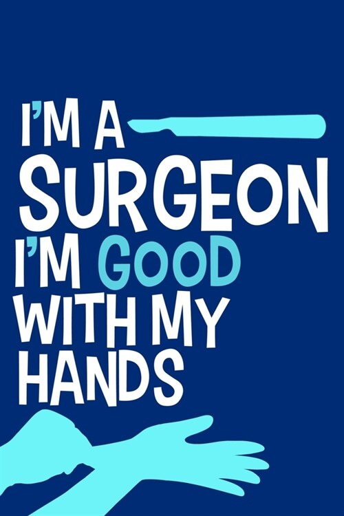 Im A Surgeon Im Good With My Hands: Blank Lined Notebook Journal: Doctor Medical Physicians General Practitioner Medical Student Gift 6x9 - 110 Page (Paperback)