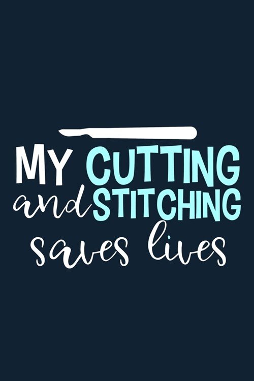 My Cutting And Stitching Saves Lives: Blank Lined Notebook Journal: Doctor Medical Physicians General Practitioner Medical Student Gift 6x9 110 Pages (Paperback)