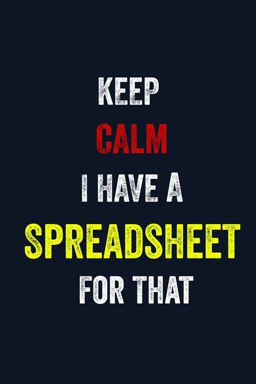 Keep Calm I Have A Spreadsheet For That: 6 X 9 Blank Lined journal Gifts For A Coworkers, Gift For Boss / Employees/ Journal For Accounting (Paperback)