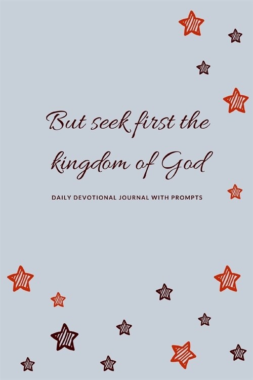 But Seek First The Kingdom of God: Daily Devotional Journal with Prompts. Blank notebook with inspirational scripture quotes from the bible on dot gri (Paperback)