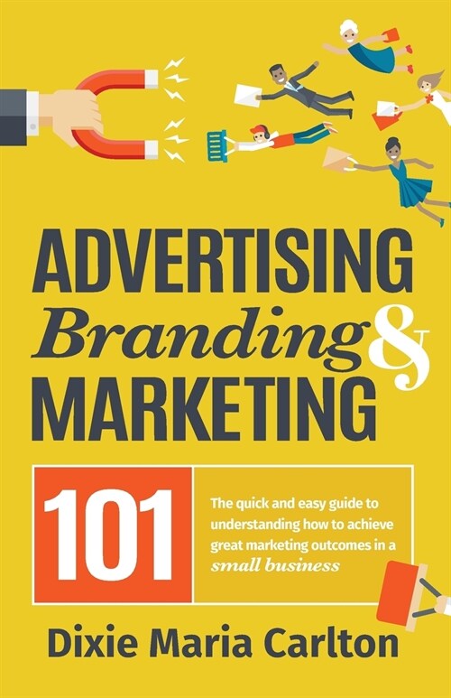 Advertising, Branding, and Marketing 101: The quick and easy guide to achieving great marketing outcomes in a small business (Paperback)