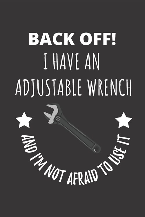 Back Off! I Have An Adjustable Wrench And Im Not Afraid To Use It: Notebook Journal For Mechanic Plumber Construction Worker (Paperback)