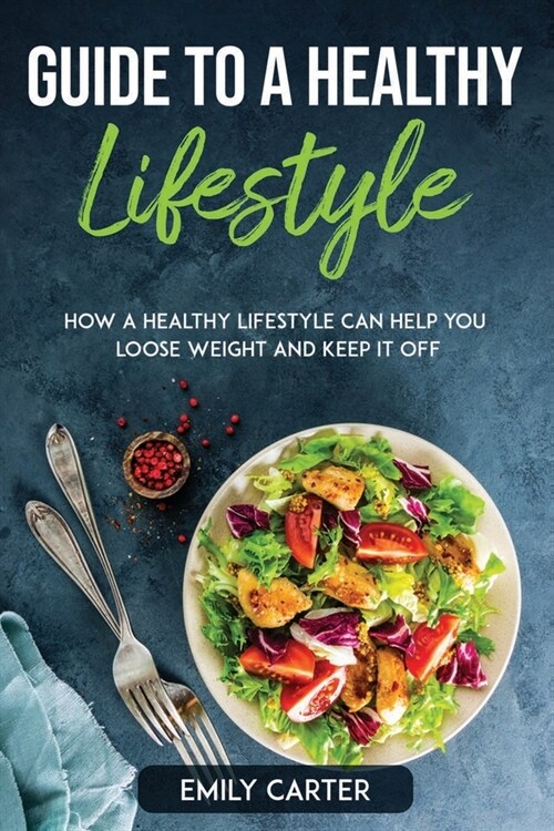Guide to a Healthy Lifestyle: How a Healthy Lifestyle Can Help You Loose Weight and Keep It Off (Paperback)