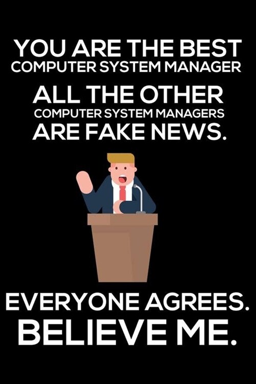 You Are The Best Computer System Manager All The Other Computer System Managers Are Fake News. Everyone Agrees. Believe Me.: Trump 2020 Notebook, Funn (Paperback)