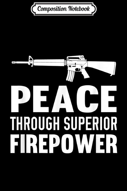 Composition Notebook: Peace Through Superior Firepower Assault Rifle 2nd Amendment Journal/Notebook Blank Lined Ruled 6x9 100 Pages (Paperback)