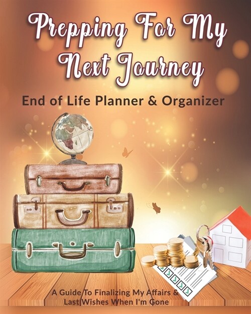 Prepping For My Next Journey: End of Life Planner & Organizer: A Guide To Finalizing My Affairs & Last Wishes When Im Gone (Paperback)