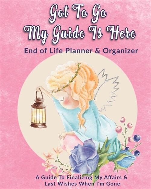 Got To Go My Guide Is Here: End of Life Planner & Organizer: A Guide To Finalizing My Affairs & Last Wishes When Im Gone (Paperback)