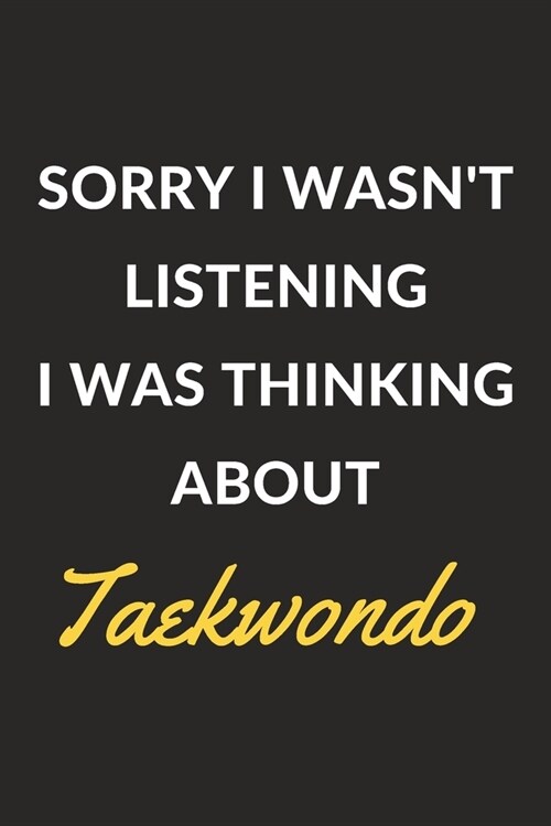 Sorry I Wasnt Listening I Was Thinking About Taekwondo: Taekwondo Journal Notebook to Write Down Things, Take Notes, Record Plans or Keep Track of Ha (Paperback)