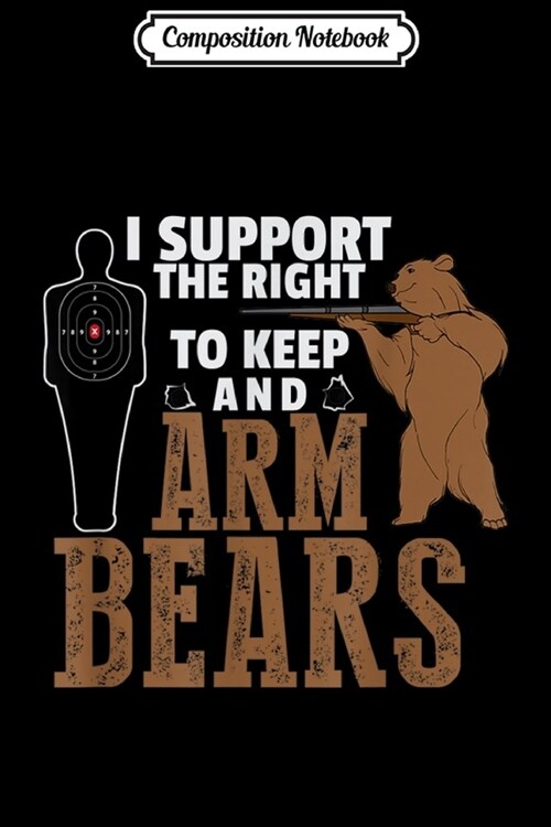 Composition Notebook: Support The Right To Arm Bears 2nd Amendment Gun Lover Gift Journal/Notebook Blank Lined Ruled 6x9 100 Pages (Paperback)