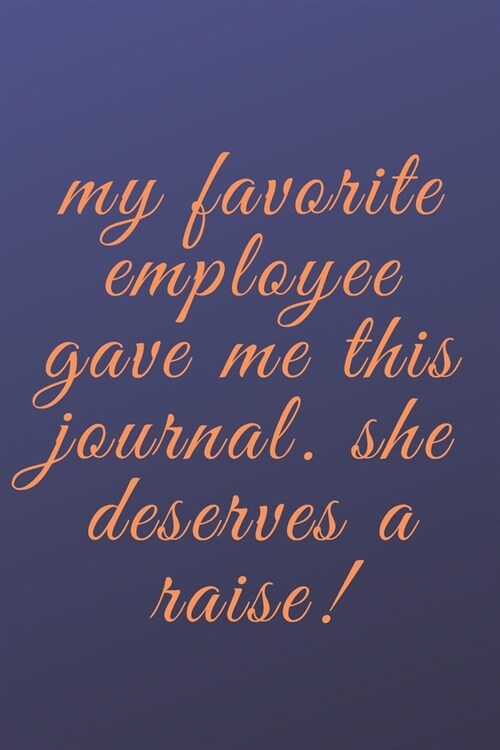 My Favorite Employee Gave Me This Journal. She Deserves a Raise: A Notebook with Funny Saying, a Great Gag Gift for Boss, Manager and Supervisor (Paperback)