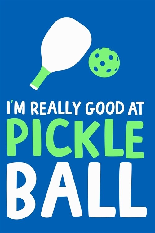 Im Really Good Pickle At Pickle Ball: Blank Lined Notebook Journal: Gifts For Pickleball Lover Mom Dad Grandma Grandpa Him Her 6x9 - 110 Blank Pages (Paperback)