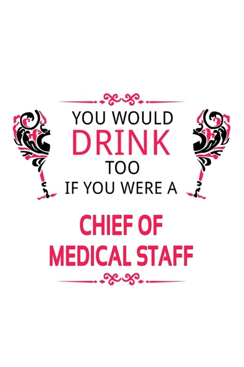 You Would Drink Too If You Were A Chief Of Medical Staff: Cool Chief Of Medical Staff Notebook, Journal Gift, Diary, Doodle Gift or Notebook - 6 x 9 C (Paperback)