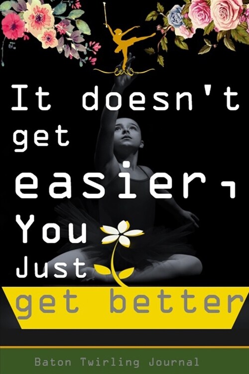 It doesnt get easier, you just get better: Baton Twirling Positive thinking gifts for teens. A Twirling baton lined journal notebook, Blank journal t (Paperback)