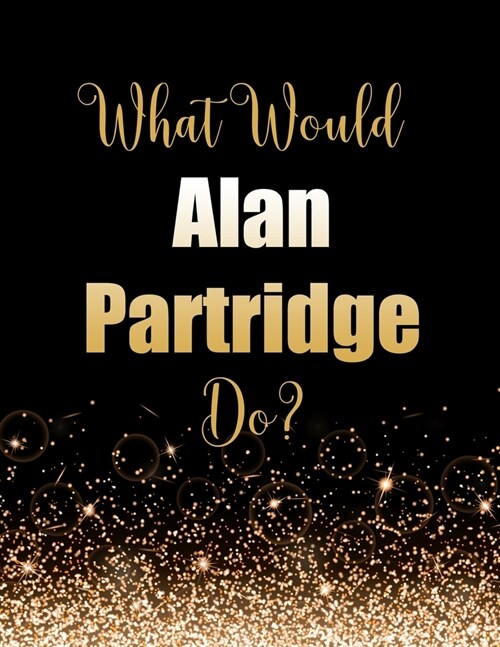 What Would Alan Partridge Do?: Large Notebook/Diary/Journal for Writing 100 Pages, Alan Partridge Gift for Fans (Paperback)