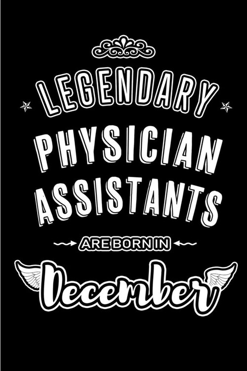 Legendary Physician Assistants are born in December: Blank Lined profession Journal Notebooks Diary as Appreciation, Birthday, Welcome, Farewell, Than (Paperback)