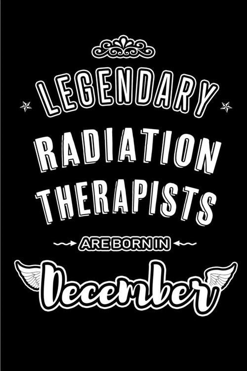 Legendary Radiation Therapists are born in December: Blank Lined profession Journal Notebooks Diary as Appreciation, Birthday, Welcome, Farewell, Than (Paperback)