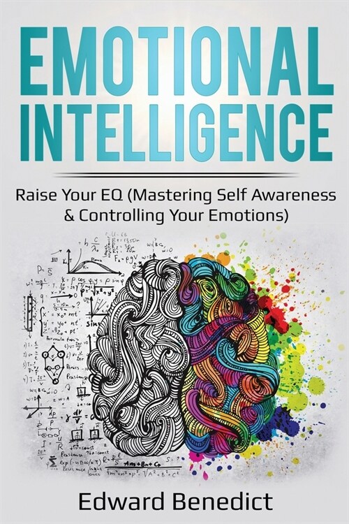 Emotional Intelligence: Raise Your EQ (Mastering Self Awareness & Controlling Your Emotions) (Paperback)