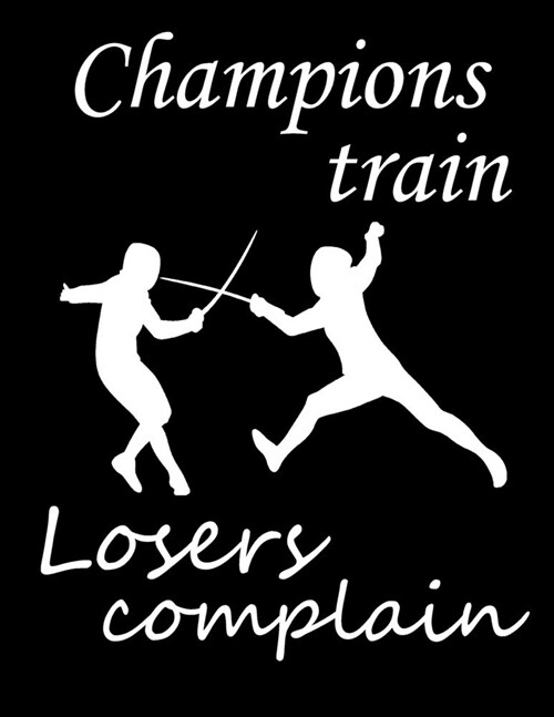 Champions Train. Losers Complain: Fencing Training Journal, Funny Fencing Sport & Novelty Gift Idea for Fencer, Fencer Gift for Scores Book, Lined Not (Paperback)