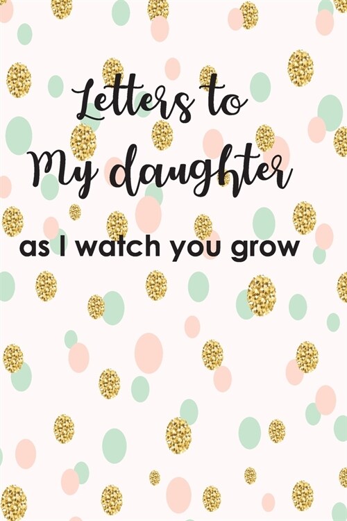 Letters to My Duaghter As I Watch You Grow Up: Baby Shower Gift For Girl Notebook, Lined Notebook Journal to Write In (Paperback)