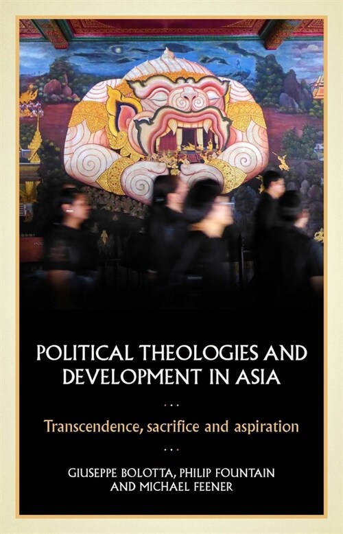 Political Theologies and Development in Asia : Transcendence, Sacrifice, and Aspiration (Hardcover)