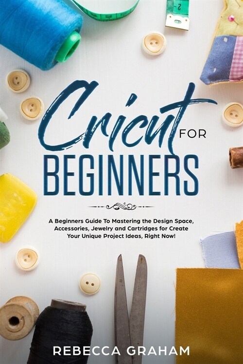 Cricut for Beginners: A Beginners Guide To Mastering the Design Space, Accessories, Jewelry and Cartridges for Create Your Unique Project Id (Paperback)