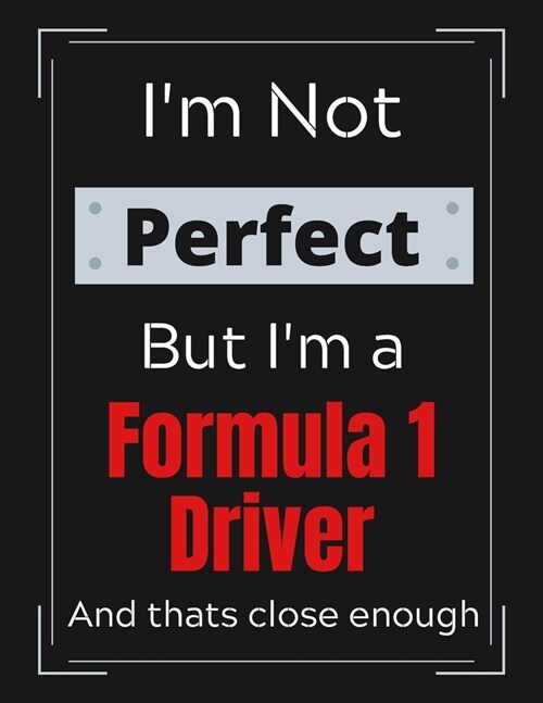 Im Not Perfect But Im a Formula 1 Driver And thats close enough: Formula 1 Notebook/ Journal/ Notepad/ Diary For Work, Men, Boys, Girls, Women And (Paperback)