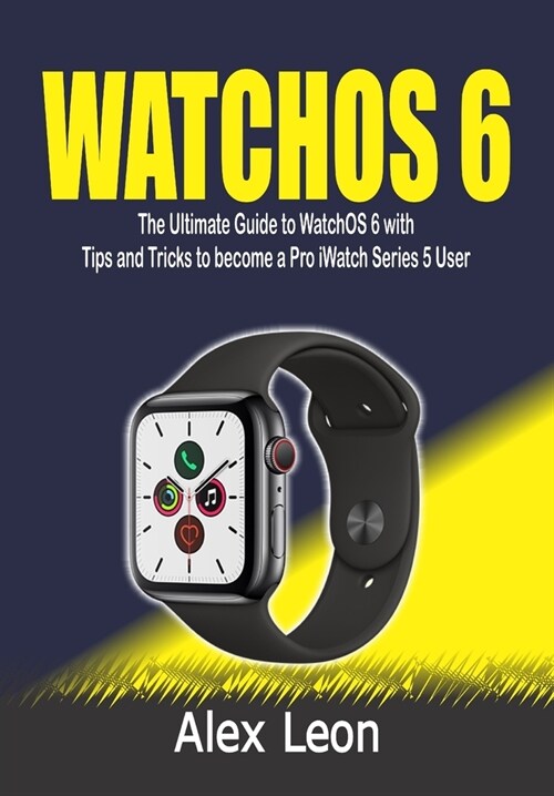 Watchos 6: The Ultimate Guide to WatchOS 6 with Tips and Tricks to become a Pro iWatch Series 5 User (Paperback)