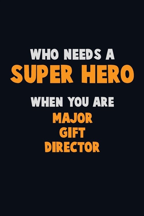 Who Need A SUPER HERO, When You Are Major Gift Director: 6X9 Career Pride 120 pages Writing Notebooks (Paperback)