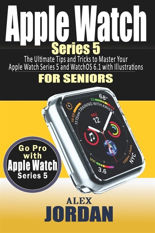 Apple Watch SERIES 5: The Ultimate Tips and Tricks to Master Your Apple Watch Series 5 and WatchOS 6.1 with Illustrations for Seniors (Full (Paperback)