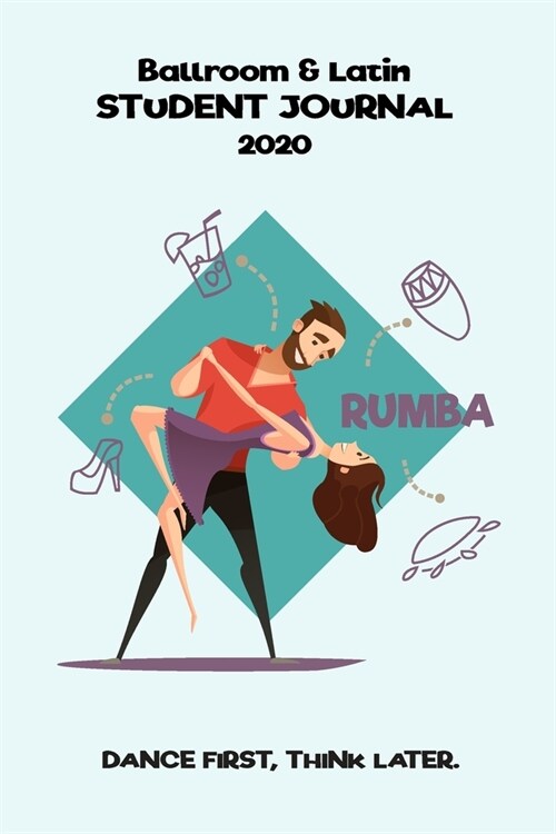 Ballroom and Latin Dance Student Journal 2020, Dance first, think later.: Journal/Planner for Ballroom Dancing Students and Fans, Rumba (Paperback)