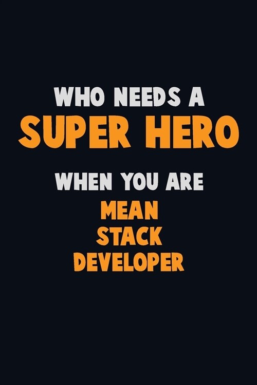 Who Need A SUPER HERO, When You Are Mean Stack Developer: 6X9 Career Pride 120 pages Writing Notebooks (Paperback)