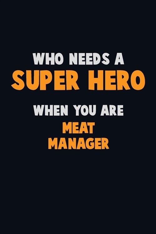 Who Need A SUPER HERO, When You Are Meat Manager: 6X9 Career Pride 120 pages Writing Notebooks (Paperback)