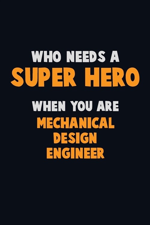 Who Need A SUPER HERO, When You Are Mechanical Design Engineer: 6X9 Career Pride 120 pages Writing Notebooks (Paperback)
